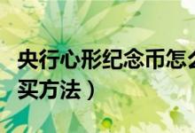 央行心形紀念幣怎么預(yù)約（心形紀念幣預(yù)約購買方法）