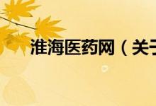 淮海醫(yī)藥網(wǎng)（關(guān)于淮海醫(yī)藥網(wǎng)的介紹）