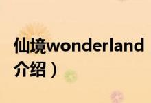 仙境wonderland（關(guān)于仙境wonderland的介紹）