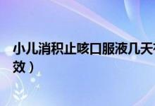小兒消積止咳口服液幾天有效（小兒消積止咳口服液幾天見效）