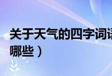 關(guān)于天氣的四字詞語(yǔ)（關(guān)于天氣的四字詞語(yǔ)有哪些）