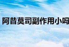 阿昔莫司副作用小嗎（阿昔莫司副作用大嗎）