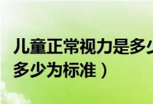 兒童正常視力是多少為標準（兒童正常視力是多少為標準）