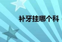 補(bǔ)牙掛哪個(gè)科（補(bǔ)牙屬于什么科）
