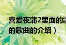 喜愛夜蒲2里面的歌曲（關(guān)于喜愛夜蒲2里面的歌曲的介紹）
