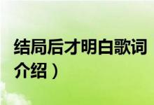 結(jié)局后才明白歌詞（關(guān)于結(jié)局后才明白歌詞的介紹）