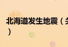 北海道發(fā)生地震（關(guān)于北海道發(fā)生地震的介紹）