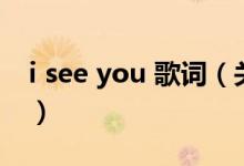 i see you 歌詞（關于i see you 歌詞的介紹）