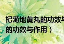 杞菊地黃丸的功效與作用說(shuō)明書（杞菊地黃丸的功效與作用）