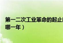 第一二次工業(yè)革命的起止時間（第二次工業(yè)革命起止時間是哪一年）
