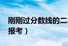 剛剛過分?jǐn)?shù)線的二本（2022剛過分?jǐn)?shù)線怎么報考）