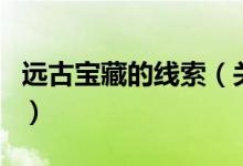 遠古寶藏的線索（關于遠古寶藏的線索的介紹）