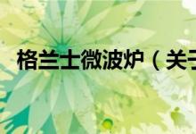 格蘭士微波爐（關(guān)于格蘭士微波爐的介紹）