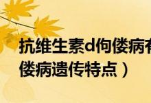 抗維生素d佝僂病有遺傳現(xiàn)象（抗維生素d佝僂病遺傳特點(diǎn)）