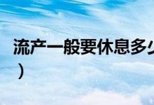 流產一般要休息多少天（流產一般要休息多久）