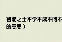 智能之士不學不成不問不知（智能之士,不學不成,不問不知的意思）