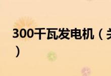 300千瓦發(fā)電機(jī)（關(guān)于300千瓦發(fā)電機(jī)的介紹）