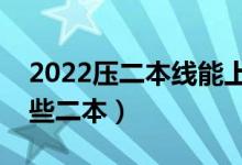 2022壓二本線能上二本大學(xué)嗎（可以報(bào)考哪些二本）