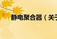 靜電聚合器（關(guān)于靜電聚合器的介紹）