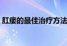肛瘺的最佳治療方法（肛瘺的最佳治療方法）