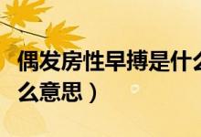 偶發(fā)房性早搏是什么原因（偶發(fā)房性早搏是什么意思）