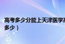 高考多少分能上天津醫(yī)學(xué)高等專(zhuān)科學(xué)校（2020錄取分?jǐn)?shù)線是多少）