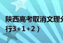 陜西高考取消文理分科是真的嗎（什么時候?qū)嵭?+1+2）