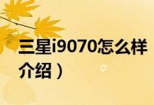 三星i9070怎么樣（關(guān)于三星i9070怎么樣的介紹）