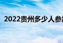 2022貴州多少人參加高考（報(bào)名人數(shù)總數(shù)）