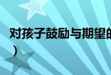 對孩子鼓勵與期望的話（父母激勵孩子的話語）