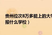 貴州位次8萬(wàn)多能上的大學(xué)（貴州高考位次10000左右適合報(bào)什么學(xué)校）