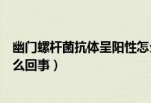 幽門螺桿菌抗體呈陽性怎么治療(幽門螺桿菌抗體呈陽性怎么回事)