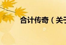 合計(jì)傳奇（關(guān)于合計(jì)傳奇的介紹）