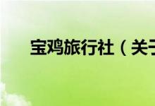 寶雞旅行社（關于寶雞旅行社的介紹）