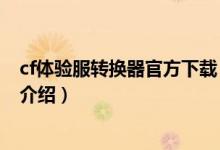 cf體驗服轉換器官方下載（關于cf體驗服轉換器官方下載的介紹）
