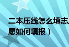 二本壓線怎么填志愿（2022高考二本壓線志愿如何填報）