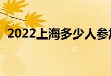 2022上海多少人參加高考（報名人數(shù)總數(shù)）