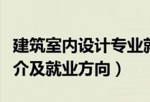 建筑室內(nèi)設(shè)計(jì)專業(yè)就業(yè)前景（室內(nèi)設(shè)計(jì)專業(yè)簡(jiǎn)介及就業(yè)方向）