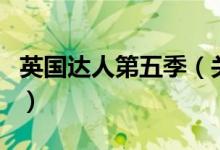 英國達人第五季（關于英國達人第五季的介紹）