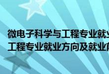 微電子科學與工程專業(yè)就業(yè)前景及薪酬（2022微電子科學與工程專業(yè)就業(yè)方向及就業(yè)前景怎么樣）