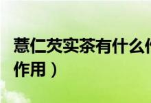 薏仁芡實(shí)茶有什么作用（芡實(shí)薏仁茶的功效與作用）
