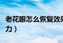 老花眼怎么恢復(fù)效果最快（老花眼怎么恢復(fù)視力）