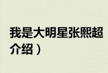 我是大明星張熙超（關(guān)于我是大明星張熙超的介紹）