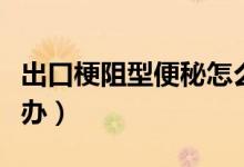 出口梗阻型便秘怎么辦（出口梗阻型便秘怎么辦）