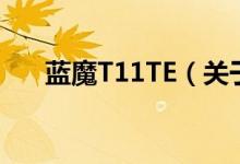 藍(lán)魔T11TE（關(guān)于藍(lán)魔T11TE的介紹）