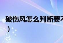 破傷風(fēng)怎么判斷要不要打(破傷風(fēng)怎么做皮試)