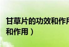 甘草片的功效和作用禁忌小兒（甘草片的功效和作用）