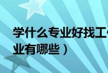學(xué)什么專(zhuān)業(yè)好找工作（2021就業(yè)前景好的專(zhuān)業(yè)有哪些）