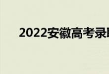 2022安徽高考錄取規(guī)則(怎么錄取的)