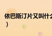 依巴斯汀片又叫什么名稱（什么是依巴斯汀片）